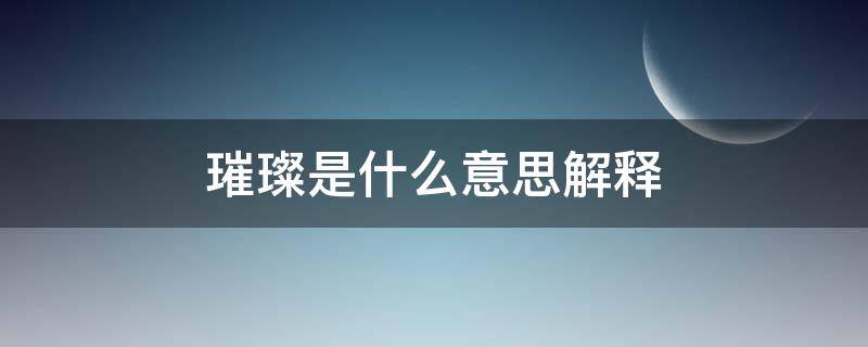 璀璨是什么意思解释（璀璨是什么意思解释造句）