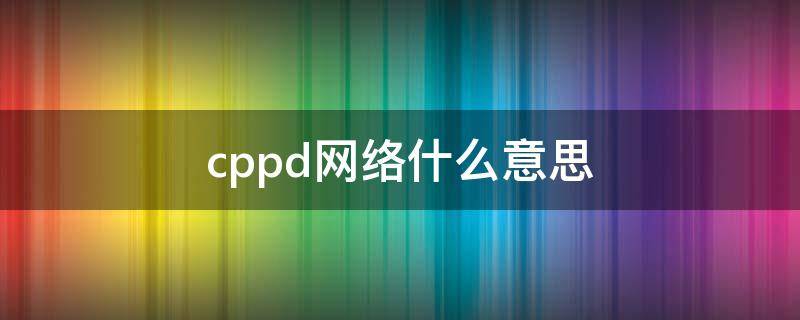 cppd网络什么意思（网络cpp是什么意思）