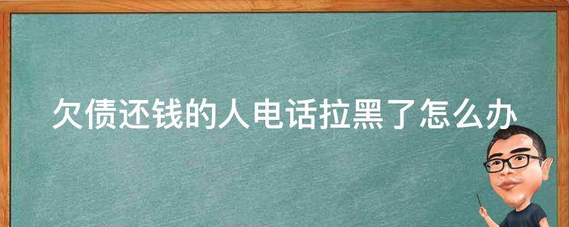 欠债还钱的人电话拉黑了怎么办 欠债把电话拉黑了违法吗