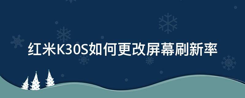 红米K30S如何更改屏幕刷新率 红米k30屏幕刷新设置