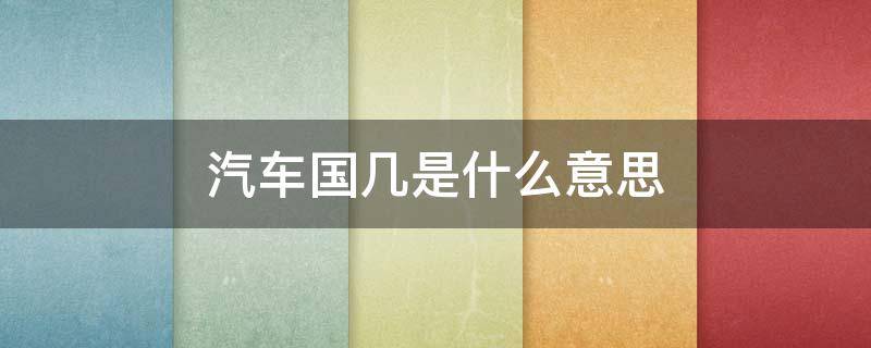 汽车国几是什么意思（汽车国几啥意思）