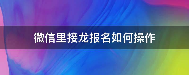 微信里接龙报名如何操作 微信中报名接龙怎么操作