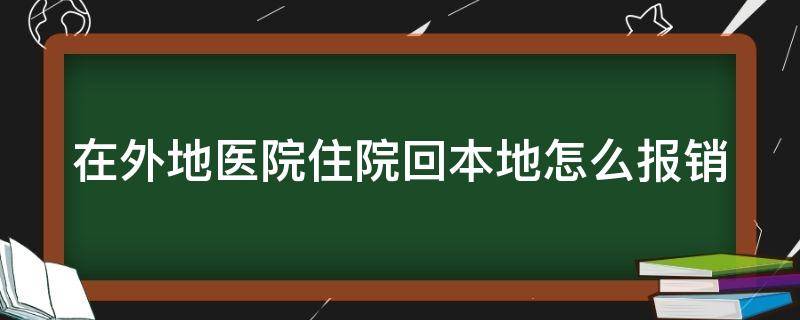 在外地医院住院回本地怎么报销 在外地医院住院回本地怎么报销医保