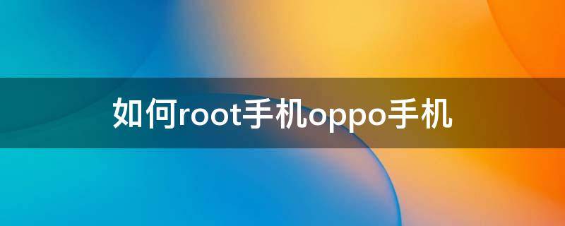 如何root手机oppo手机 oppo手机一键root