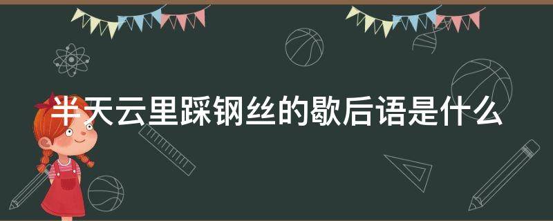 半天云里踩钢丝的歇后语是什么 半天云里跑马打一歇后语