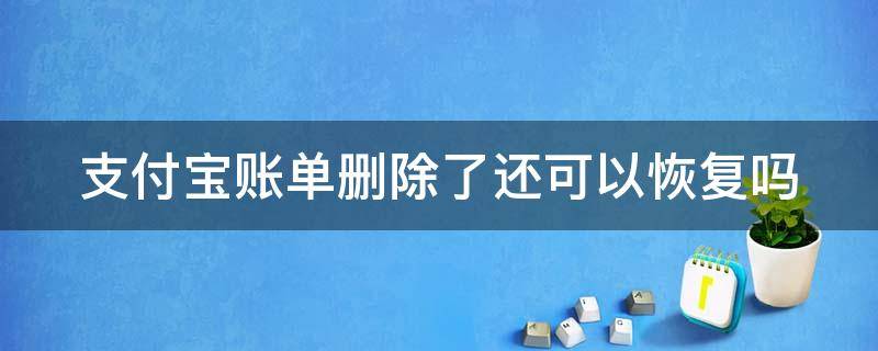 支付宝账单删除了还可以恢复吗 支付宝账单删除了还能找回来吗