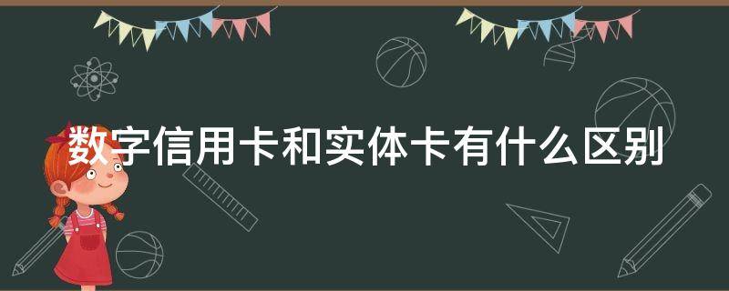 数字信用卡和实体卡有什么区别（数字信用卡和实体卡有什么区别知乎）