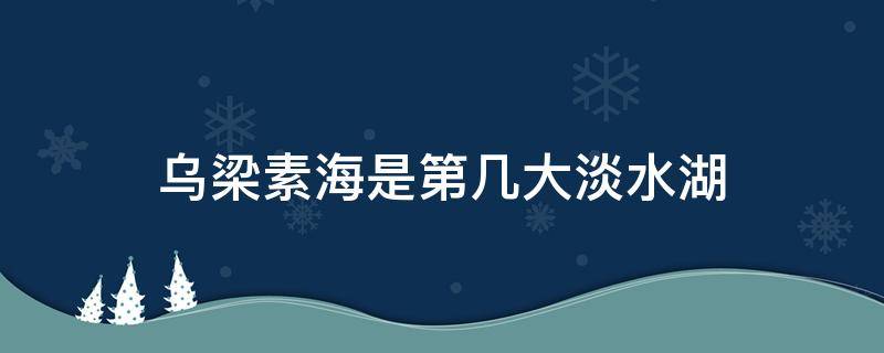 乌梁素海是第几大淡水湖 乌梁素海在哪个地方