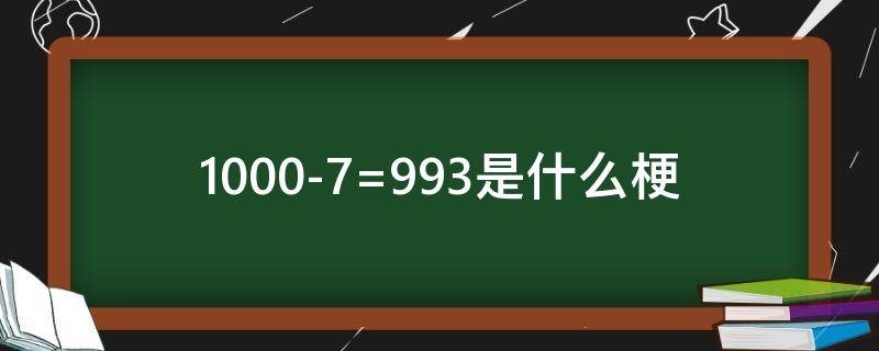 1000-7=993是什么梗 99+1=971是什么梗