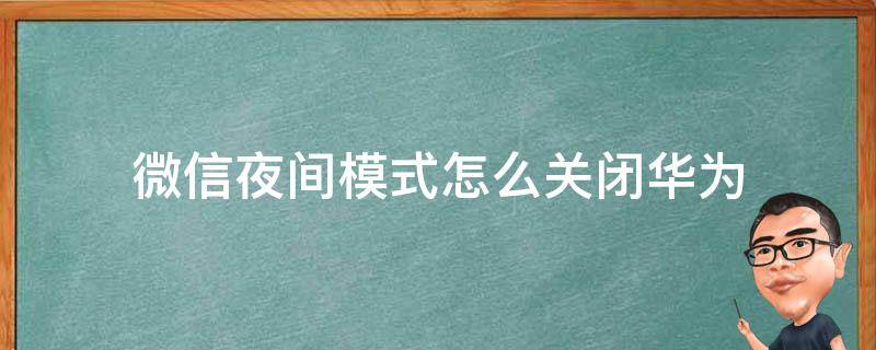 微信夜间模式怎么关闭华为（华为微信夜间模式哪里关闭）