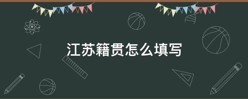 江苏籍贯怎么填写（江苏籍贯怎么填写简称）