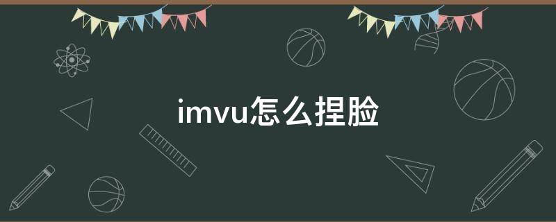 imvu怎么捏脸（imvu怎么捏脸型）