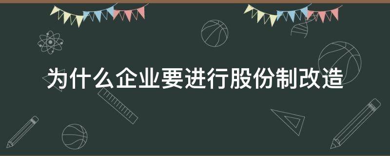 为什么企业要进行股份制改造 国有企业改造为何要选择股份制这种方式