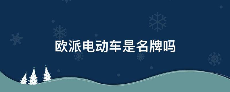 欧派电动车是名牌吗 欧派电动车什么样