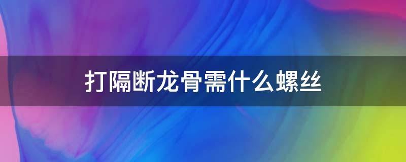 打隔断龙骨需什么螺丝 打隔断用什么龙骨