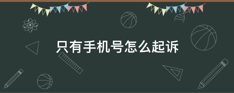 只有手机号怎么起诉（只有手机号怎么起诉欠债人）