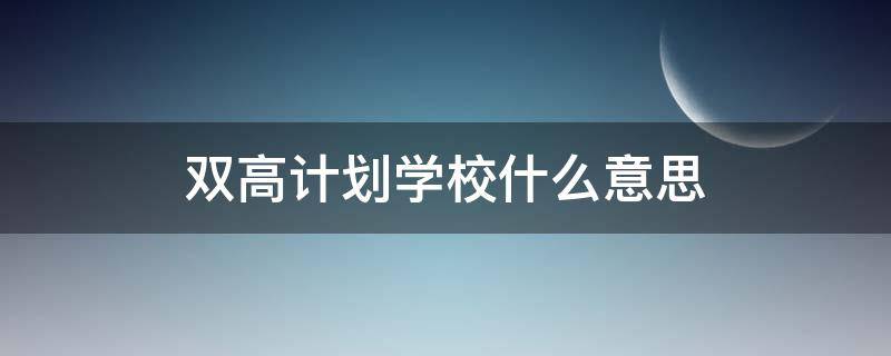 双高计划学校什么意思（什么是双高计划招生）