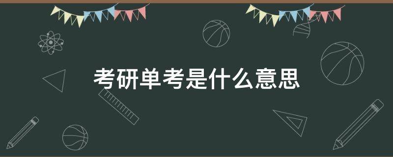 考研单考是什么意思 考研的单考是什么意思