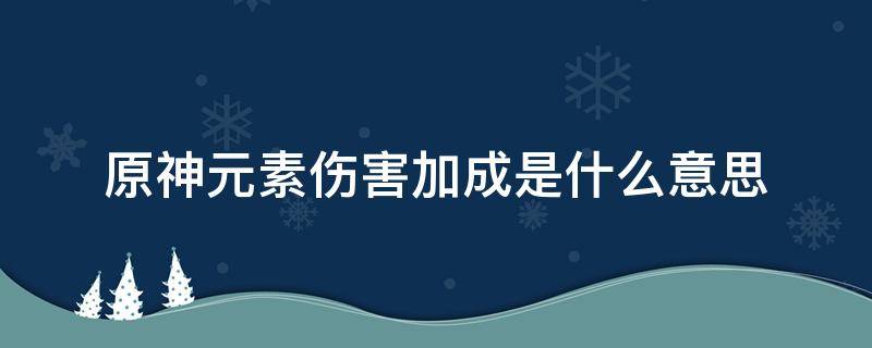 原神元素伤害加成是什么意思 原神元素伤害加成和物理伤害加成