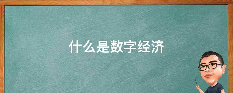 什么是数字经济（什么是数字经济通俗的说法）