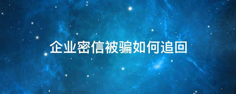 企业密信被骗如何追回 企业密信骗的钱能追回来吗