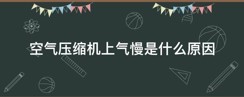 空气压缩机上气慢是什么原因 空气压缩机上气慢怎么办