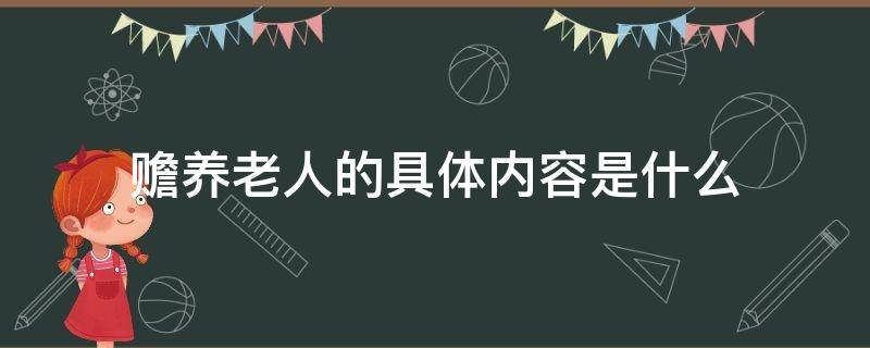 赡养老人的具体内容是什么 赡养老人属于