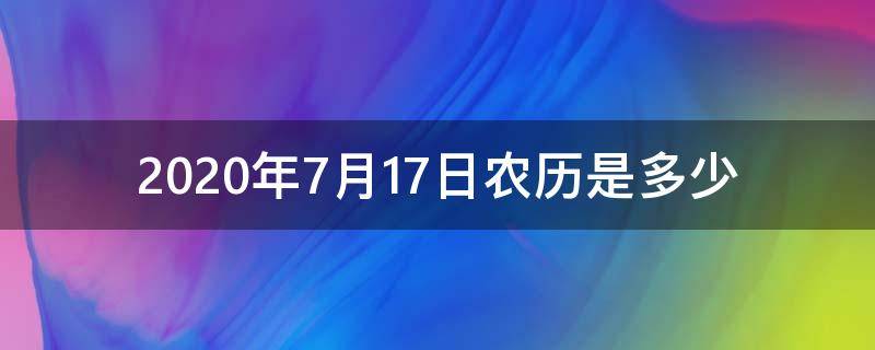 2020年7月17日农历是多少 2020年农历7月17日是什么星座