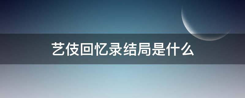 艺伎回忆录结局是什么 艺伎回忆录剧情看不懂