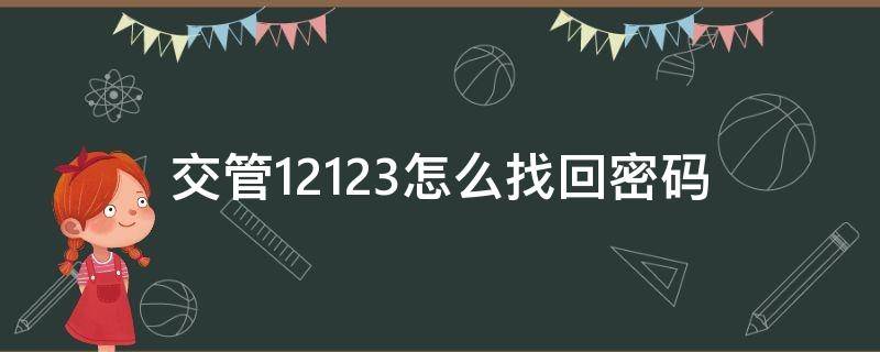 交管12123怎么找回密码（交管12123怎么找回密码收不到验证码）