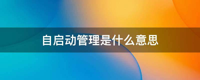 自启动管理是什么意思 自启动管理是什么意思,有什么用