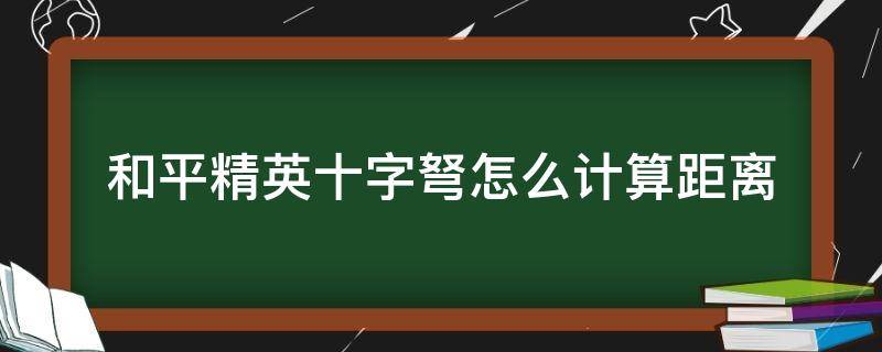 和平精英十字弩怎么计算距离（和平精英十字弩测距）