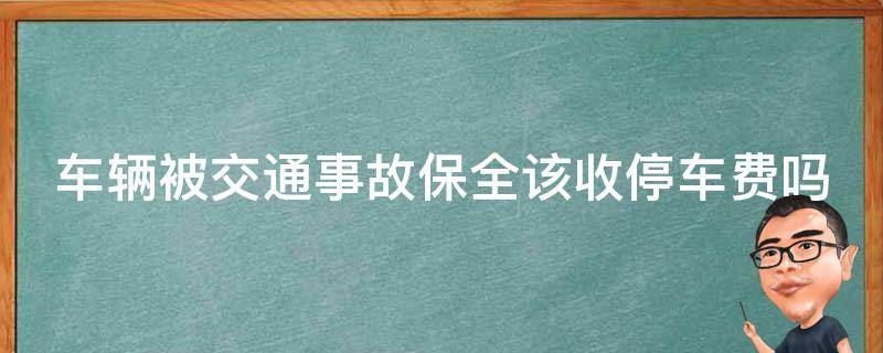 车辆被交通事故保全该收停车费吗