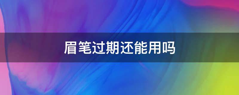 眉笔过期还能用吗 眉笔过期还能用吗问医生