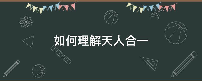 如何理解天人合一 如何理解天人合一的观念