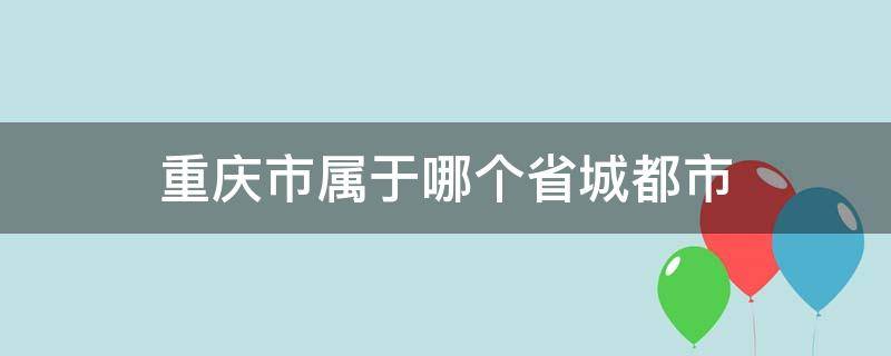 重庆市属于哪个省城都市（重庆是什么都城）