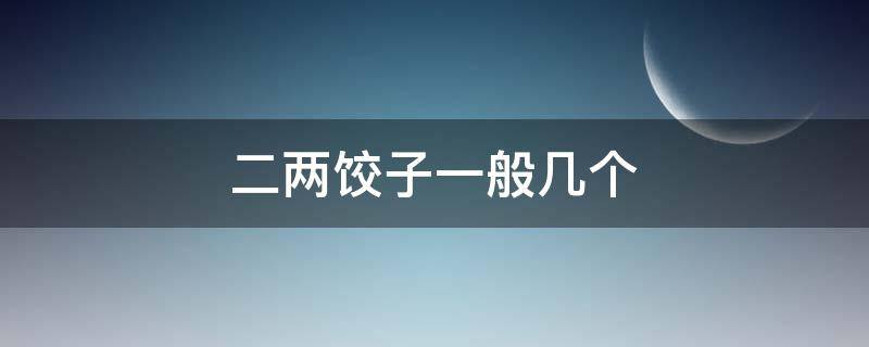 二两饺子一般几个 一两饺子大概几个