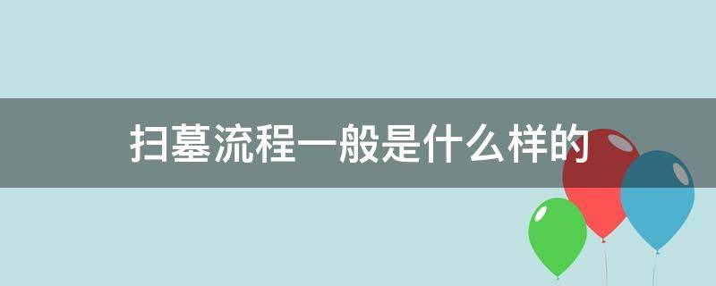 扫墓流程一般是什么样的 扫墓一般做什么