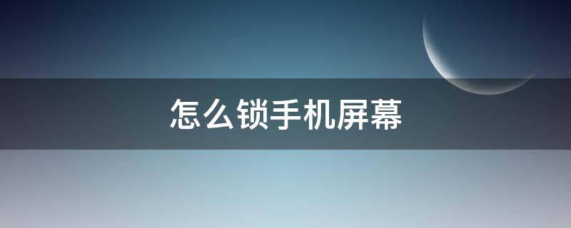 怎么锁手机屏幕（怎么锁手机屏幕密码）