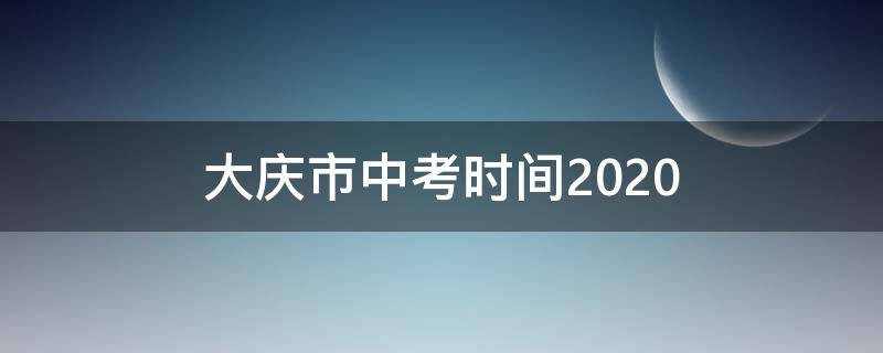 大庆市中考时间2020（大庆市中考时间2021）