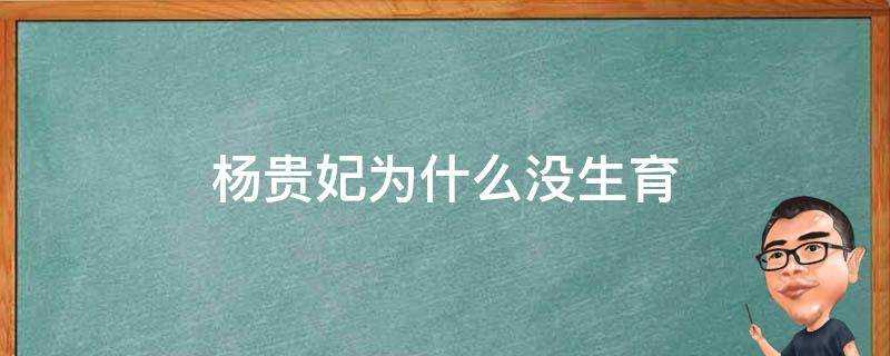 杨贵妃为什么没生育 杨贵妃为什么不能生育