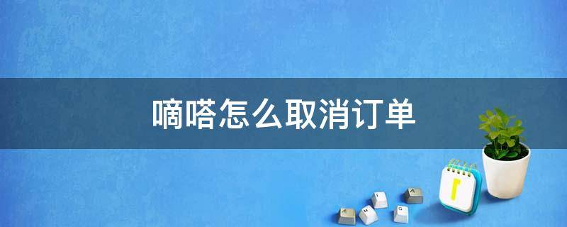 嘀嗒怎么取消订单（嘀嗒顺风车怎么取消订单）