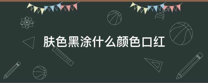 肤色黑涂什么颜色口红 皮肤黑口红选什么颜色