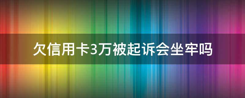 欠信用卡3万被起诉会坐牢吗（欠信用卡3万块钱会被起诉吗）