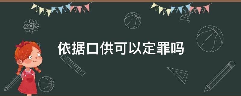 依据口供可以定罪吗（根据口供指认能不能定罪）