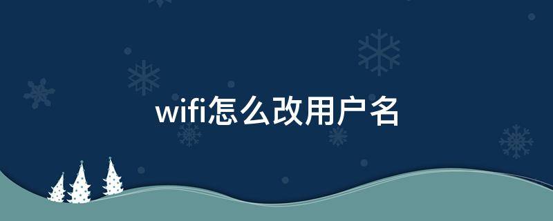 wifi怎么改用户名 wifi怎么改用户名和密码