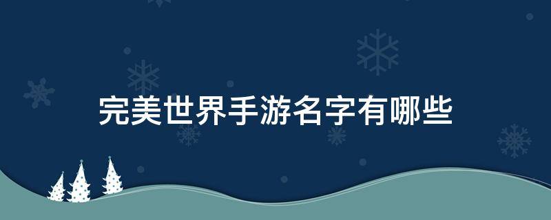 完美世界手游名字有哪些 完美世界手游好听的游戏名