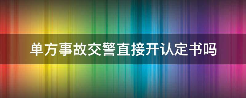 单方事故交警直接开认定书吗 单方事故是否需要交警开事故认定书