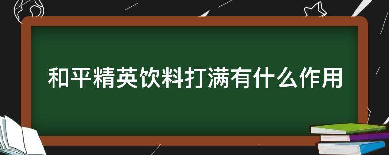 和平精英饮料打满有什么作用（和平精英里面饮料干嘛用）