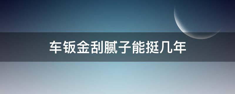 车钣金刮腻子能挺几年 汽车钣金一定要刮腻子吗